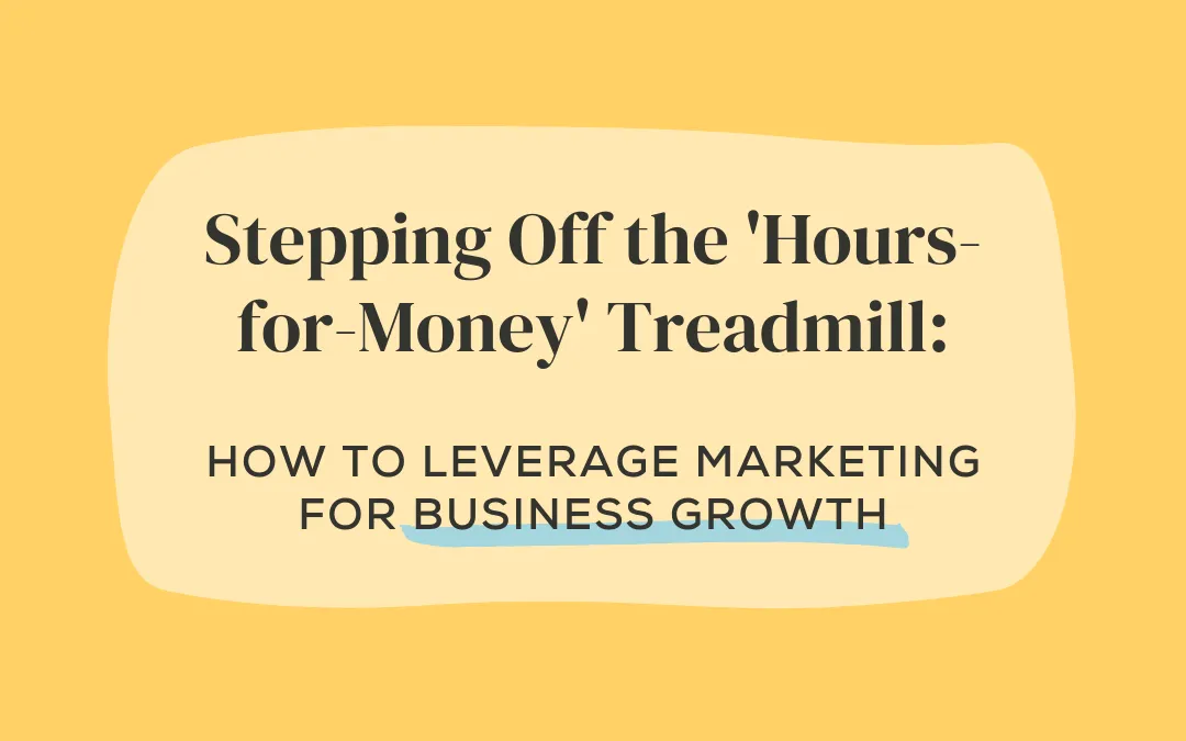 Stepping Off the ‘Hours-for-Money’ Treadmill: How to Leverage Marketing for Business Growth